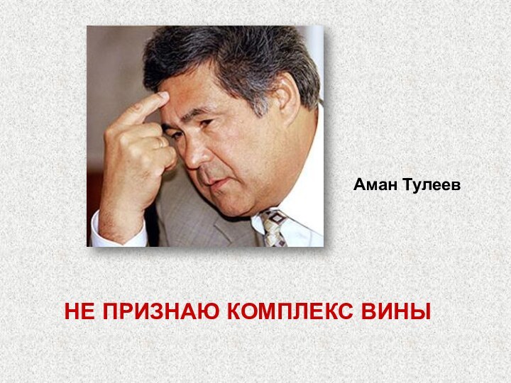 НЕ ПРИЗНАЮ КОМПЛЕКС ВИНЫ Аман Тулеев