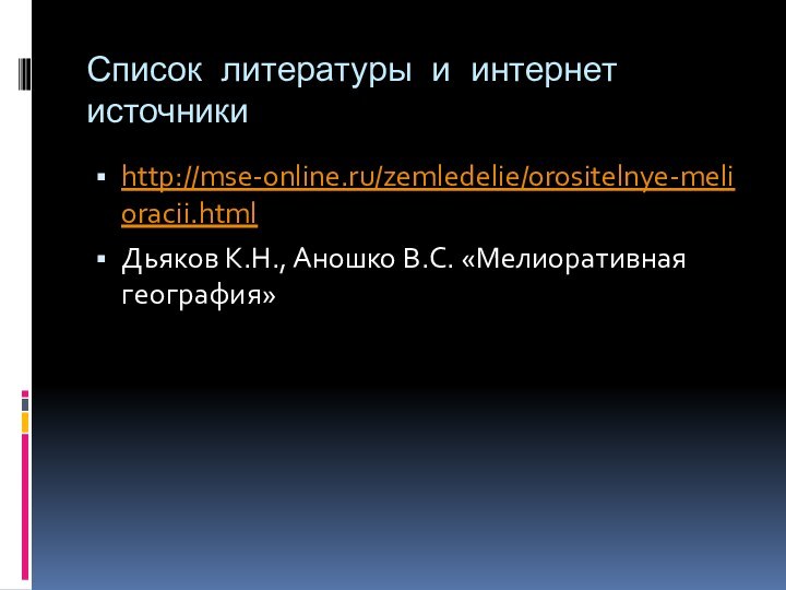 Список литературы и интернет источникиhttp://mse-online.ru/zemledelie/orositelnye-melioracii.htmlДьяков К.Н., Аношко В.С. «Мелиоративная география»