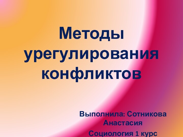 Методы урегулирования конфликтовВыполнила: Сотникова АнастасияСоциология 1 курс