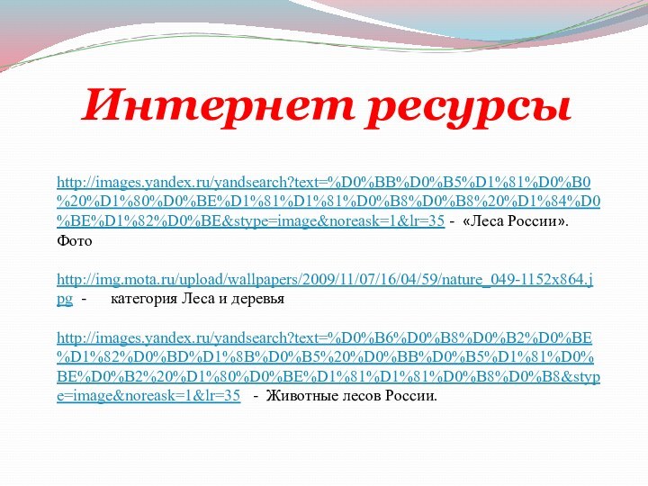 Интернет ресурсыhttp://images.yandex.ru/yandsearch?text=%D0%BB%D0%B5%D1%81%D0%B0%20%D1%80%D0%BE%D1%81%D1%81%D0%B8%D0%B8%20%D1%84%D0%BE%D1%82%D0%BE&stype=image&noreask=1&lr=35 - «Леса России». Фотоhttp://img.mota.ru/upload/wallpapers/2009/11/07/16/04/59/nature_049-1152x864.jpg -   категория Леса и