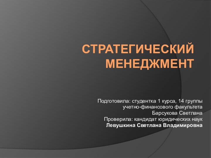 Стратегический менеджментПодготовила: студентка 1 курса, 14 группыучетно-финансового факультетаБарсукова СветланаПроверила: кандидат юридических наукЛевушкина