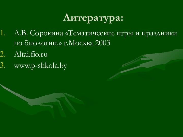 Литература:Л.В. Сорокина «Тематические игры и праздники по биологии.» г.Москва 2003Altai.fio.ruwww.p-shkola.by