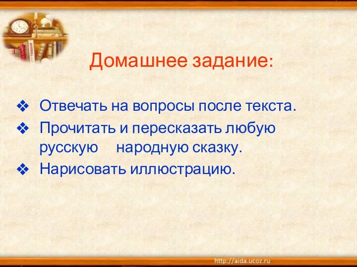 Домашнее задание: Отвечать на вопросы после текста.Прочитать и пересказать любую русскую   народную сказку.Нарисовать иллюстрацию.