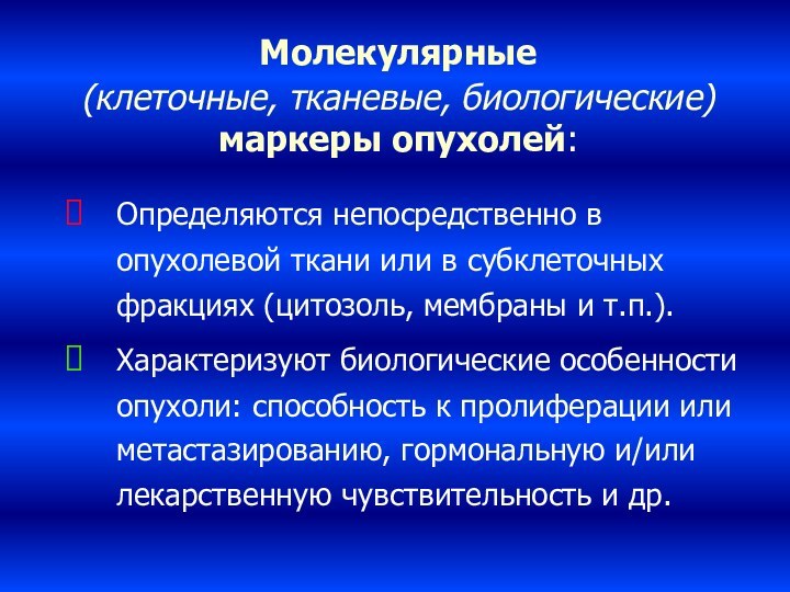 Молекулярные  (клеточные, тканевые, биологические)  маркеры опухолей:Определяются непосредственно в опухолевой ткани