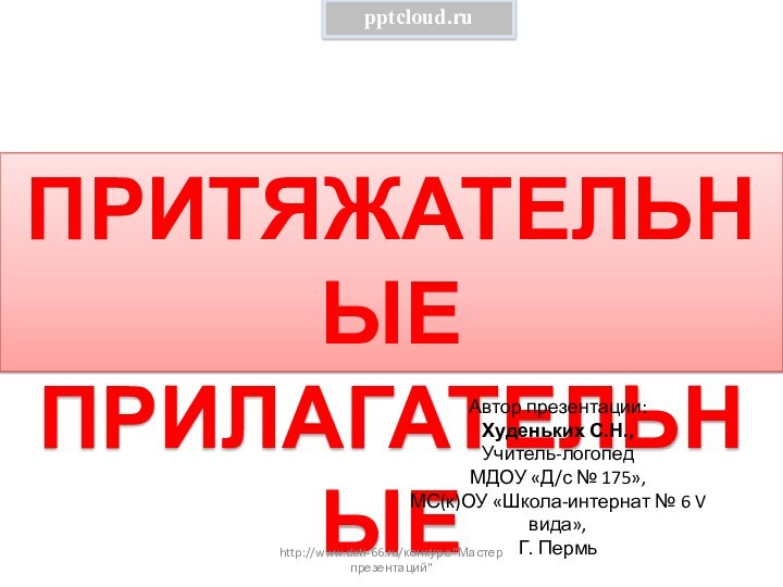 ПРИТЯЖАТЕЛЬНЫЕПРИЛАГАТЕЛЬНЫЕАвтор презентации:Худеньких С.Н.,Учитель-логопед МДОУ «Д/с № 175», МС(к)ОУ «Школа-интернат № 6 V вида»,Г. Пермьhttp://www.deti-66.ru/конкурс 