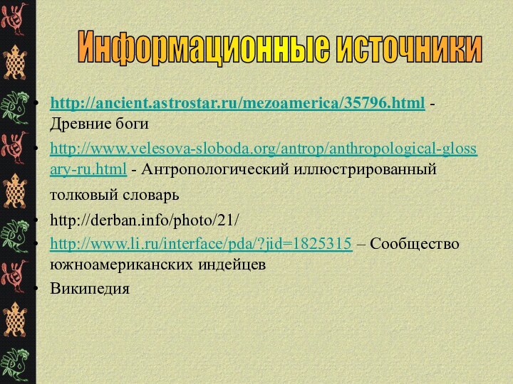 http://ancient.astrostar.ru/mezoamerica/35796.html - Древние богиhttp://www.velesova-sloboda.org/antrop/anthropological-glossary-ru.html - Антропологический иллюстрированный толковый словарь http://derban.info/photo/21/http://www.li.ru/interface/pda/?jid=1825315 – Сообщество южноамериканских индейцевВикипедияИнформационные источники