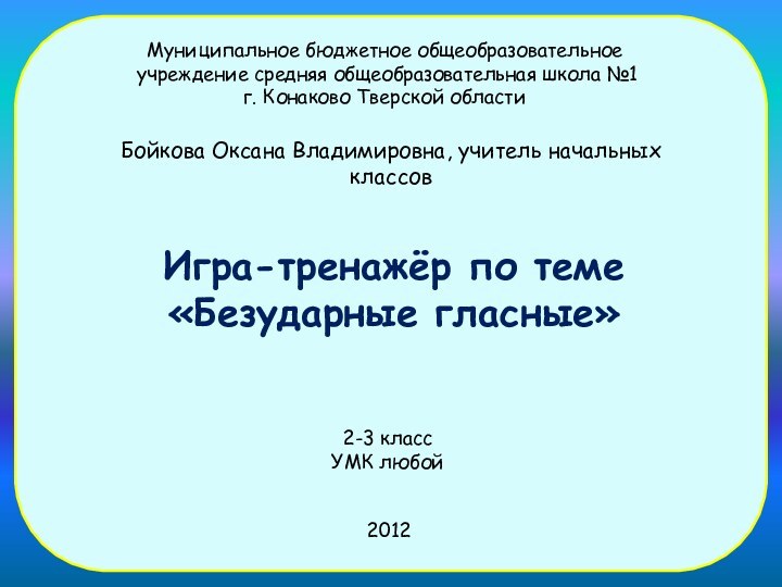 Игра-тренажёр по теме «Безударные гласные»Муниципальное бюджетное общеобразовательное учреждение средняя общеобразовательная школа №1