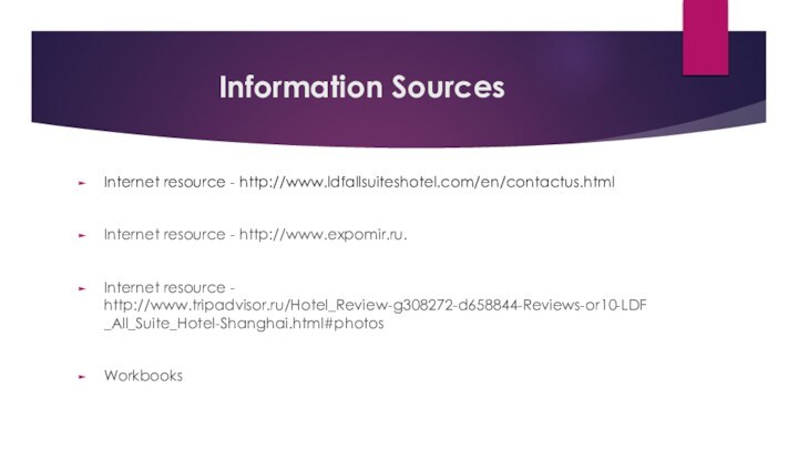 Information SourcesInternet resource - http://www.ldfallsuiteshotel.com/en/contactus.htmlInternet resource - http://www.expomir.ru.Internet resource - http://www.tripadvisor.ru/Hotel_Review-g308272-d658844-Reviews-or10-LDF_All_Suite_Hotel-Shanghai.html#photosWorkbooks