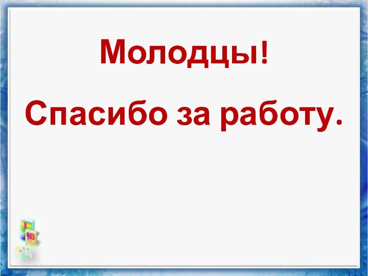 Молодцы!Спасибо за работу.