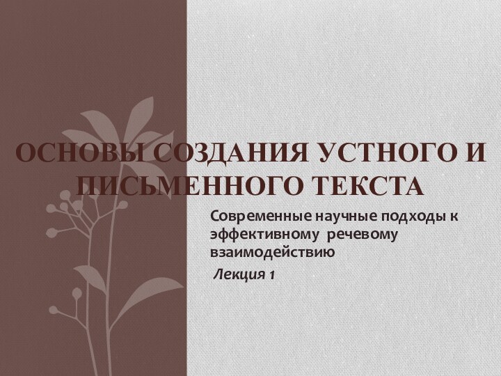 Основы создания устного и письменного текстаСовременные научные подходы к эффективному речевому взаимодействию Лекция 1