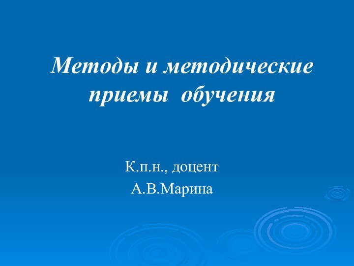 Методы и методические приемы обучения К.п.н., доцент А.В.Марина