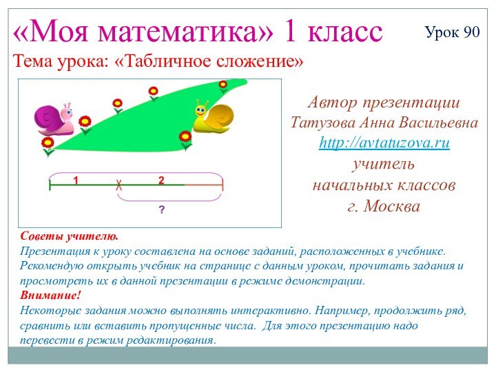 «Моя математика» 1 классУрок 90Тема урока: «Табличное сложение»Советы учителю.Презентация к уроку составлена