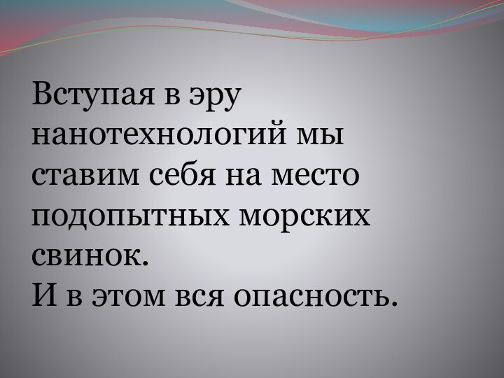 Вступая в эру нанотехнологий мы ставим себя на место подопытных морских свинок.