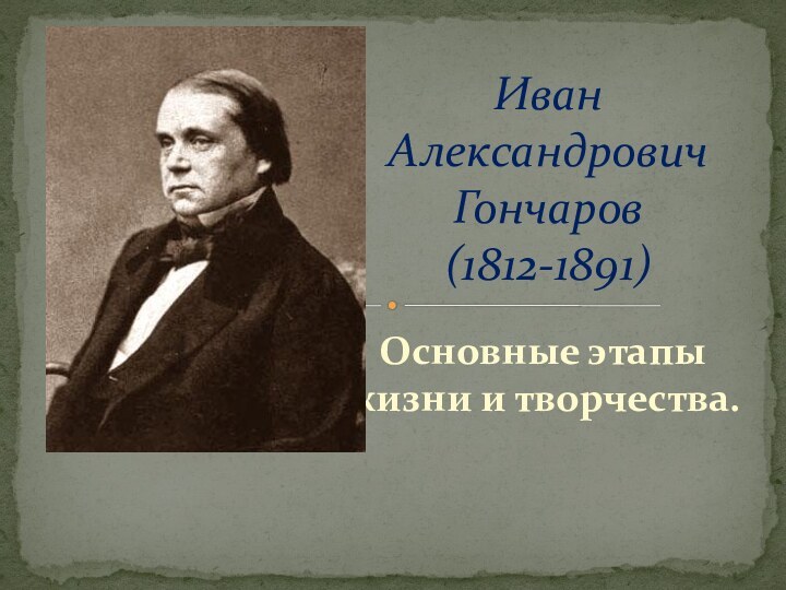 Основные этапы жизни и творчества.Иван Александрович Гончаров  (1812-1891)