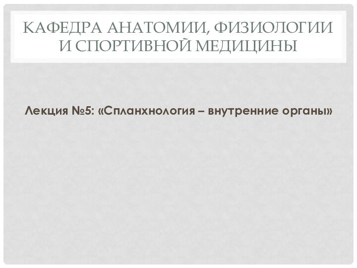 Кафедра анатомии, физиологии и спортивной медициныЛекция №5: «Спланхнология – внутренние органы»