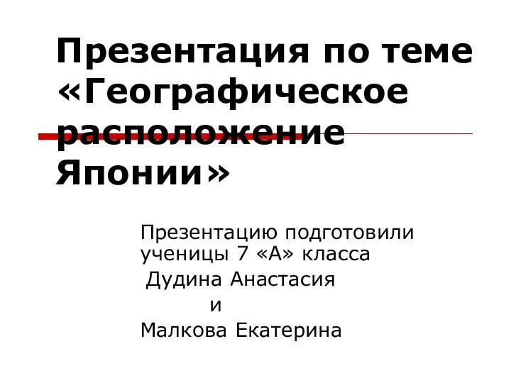 Презентация по теме «Географическое расположение Японии»Презентацию подготовили ученицы 7 «А» класса Дудина