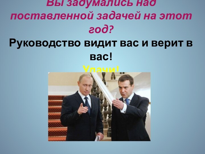 Вы задумались над поставленной задачей на этот год? Руководство видит вас и