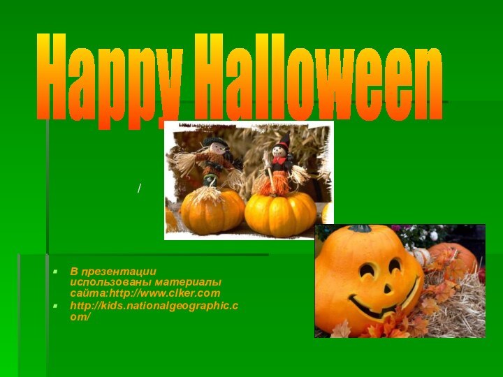 Happy Halloween/В презентации использованы материалы сайта:http://www.clker.comhttp://kids.nationalgeographic.com/