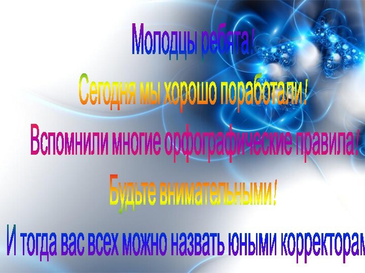 Молодцы, ребята! Молодцы ребята! Сегодня мы хорошо поработали! Вспомнили многие орфографические правила!