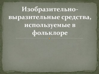 Изобразительно-выразительные средства, используемые в фольклоре