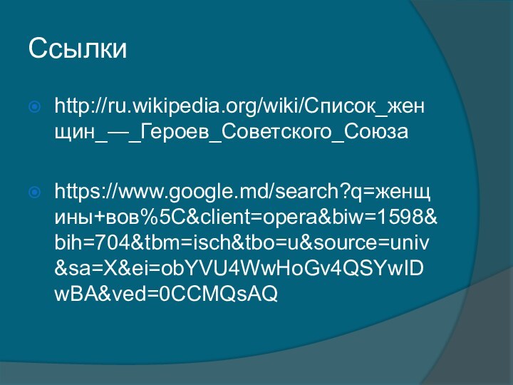 Ссылкиhttp://ru.wikipedia.org/wiki/Список_женщин_—_Героев_Советского_Союзаhttps://www.google.md/search?q=женщины+вов%5C&client=opera&biw=1598&bih=704&tbm=isch&tbo=u&source=univ&sa=X&ei=obYVU4WwHoGv4QSYwIDwBA&ved=0CCMQsAQ