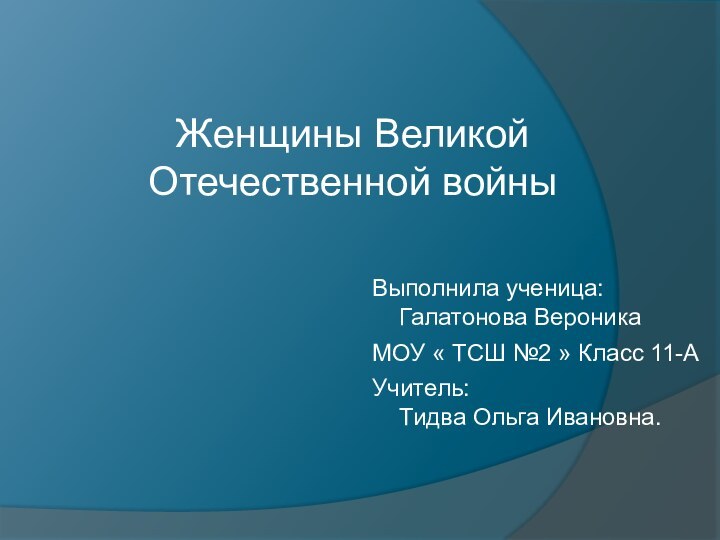 Женщины Великой Отечественной войныВыполнила ученица: Галатонова ВероникаМОУ « ТСШ №2 » Класс