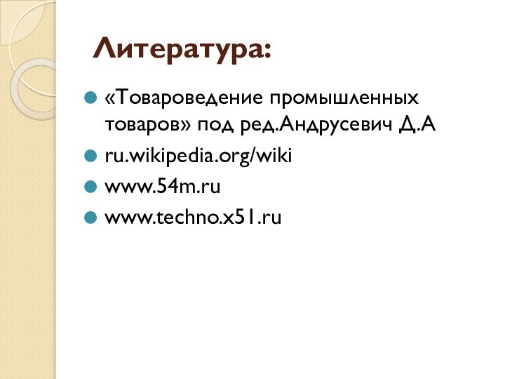 Литература:«Товароведение промышленных товаров» под ред.Андрусевич Д.Аru.wikipedia.org/wikiwww.54m.ruwww.techno.x51.ru