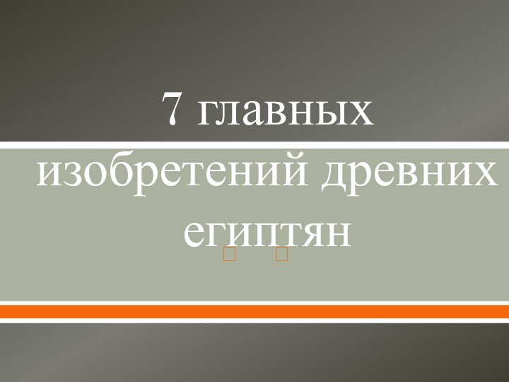 7 главных изобретений древних египтян