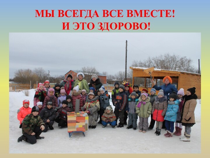 МЫ ВСЕГДА ВСЕ ВМЕСТЕ!  И ЭТО ЗДОРОВО!