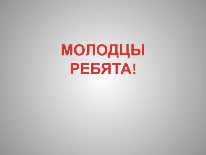 МОЛОДЦЫ РЕБЯТА!