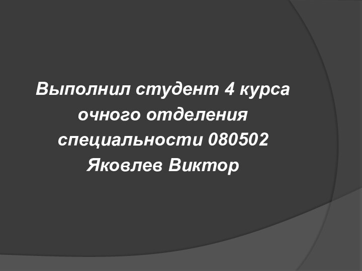 Выполнил студент 4 курса очного отделенияспециальности 080502Яковлев Виктор