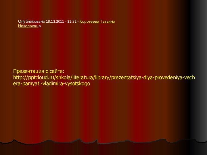 Презентация с сайта:http:///shkola/literatura/library/prezentatsiya-dlya-provedeniya-vechera-pamyati-vladimira-vysotskogoОпубликовано 19.12.2011 - 21:52 - Коротеева Татьяна Николаевна