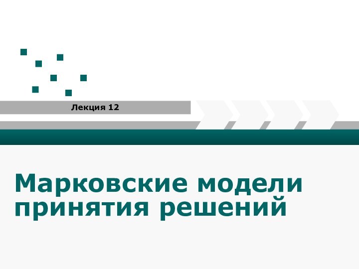 Марковские модели принятия решенийЛекция 12