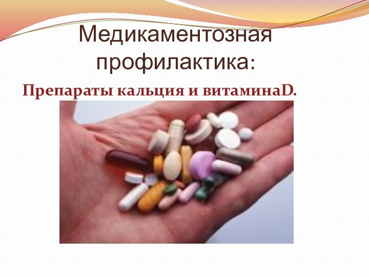 Медикаментозная профилактика:Препараты кальция и витаминаD.