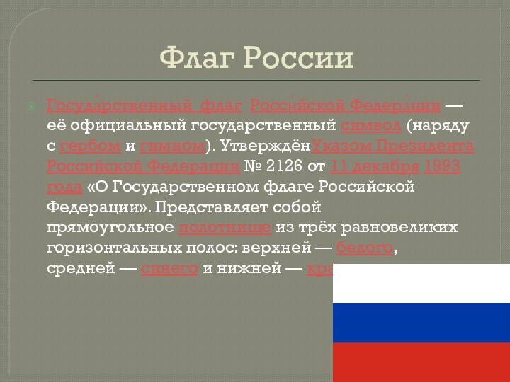 Флаг РоссииГосуда́рственный флаг  Росси́йской Федера́ции — её официальный государственный символ (наряду с гербом и гимном). УтверждёнУказом Президента Российской