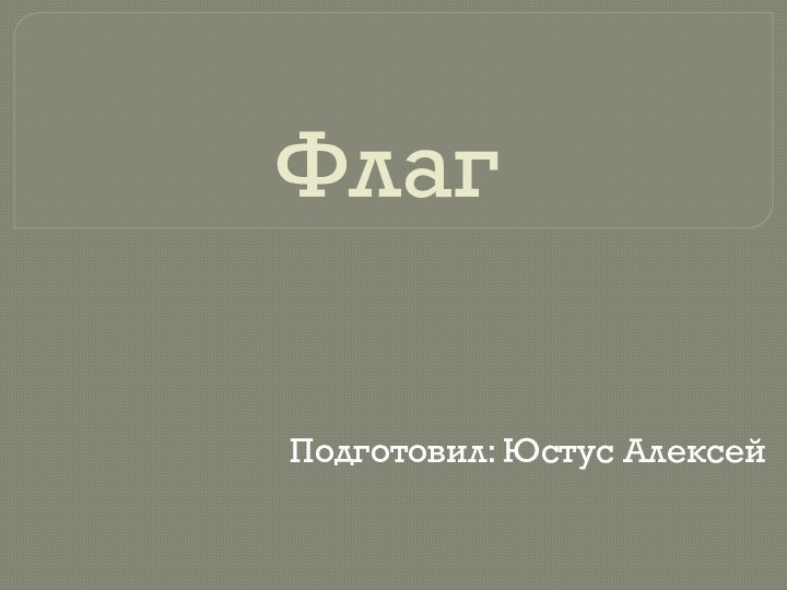 Флаг Подготовил: Юстус Алексей