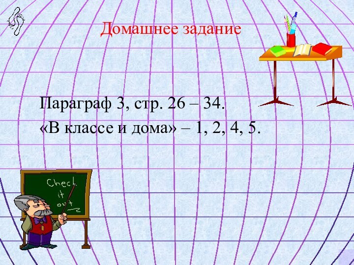 Домашнее заданиеПараграф 3, стр. 26 – 34. «В классе и дома» – 1, 2, 4, 5.