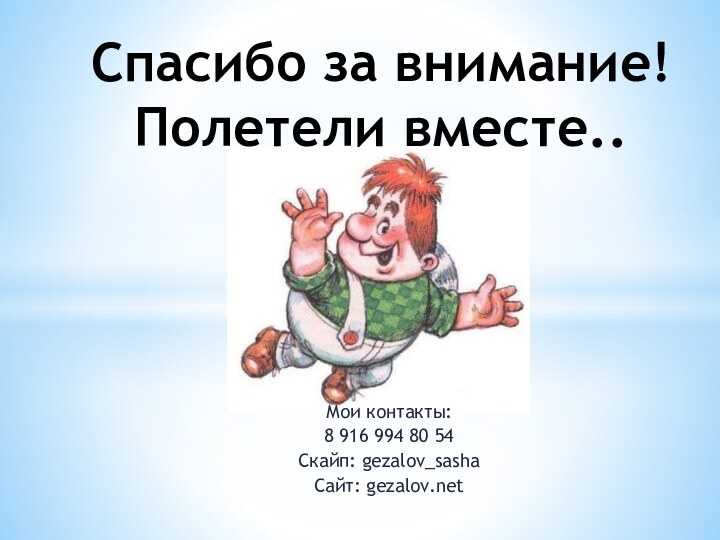 Спасибо за внимание! Полетели вместе..Мои контакты:8 916 994 80 54Скайп: gezalov_sashaСайт: gezalov.net