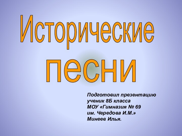 ИсторическиепесниПодготовил презентациюученик 8Б класса МОУ «Гимназия № 69 им. Чередова И.М.»Минеев Илья.