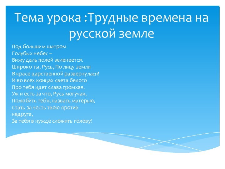 Тема урока :Трудные времена на русской землеПод большим шатром Голубых небес –