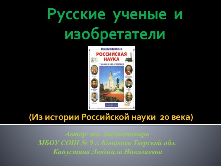 (Из истории Российской науки 20 века)Русские ученые и изобретателиАвтор: вед. библиотекарь МБОУ