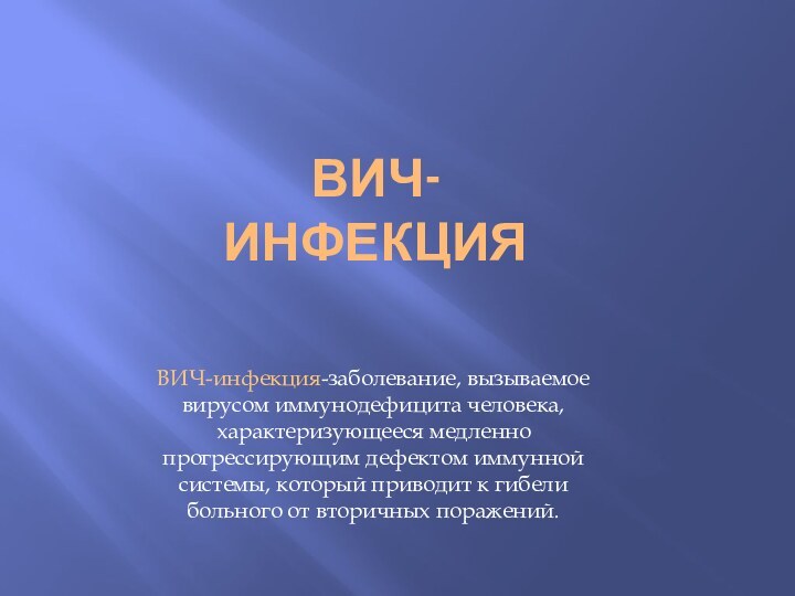 ВИЧ-инфекцияВИЧ-инфекция-заболевание, вызываемое вирусом иммунодефицита человека, характеризующееся медленно прогрессирующим дефектом иммунной системы, который