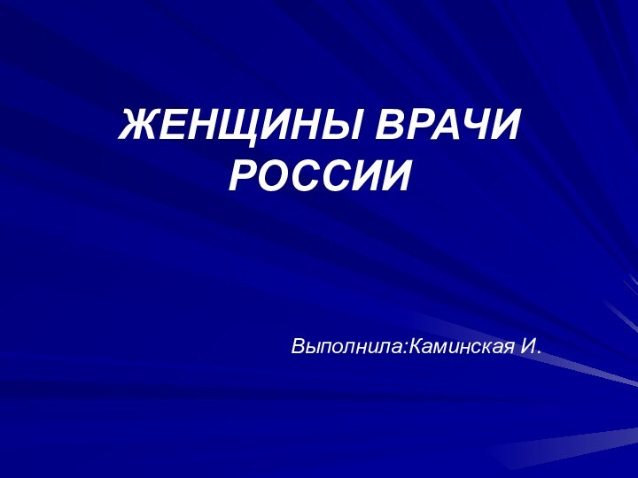 ЖЕНЩИНЫ ВРАЧИ РОССИИ     Выполнила:Каминская И.