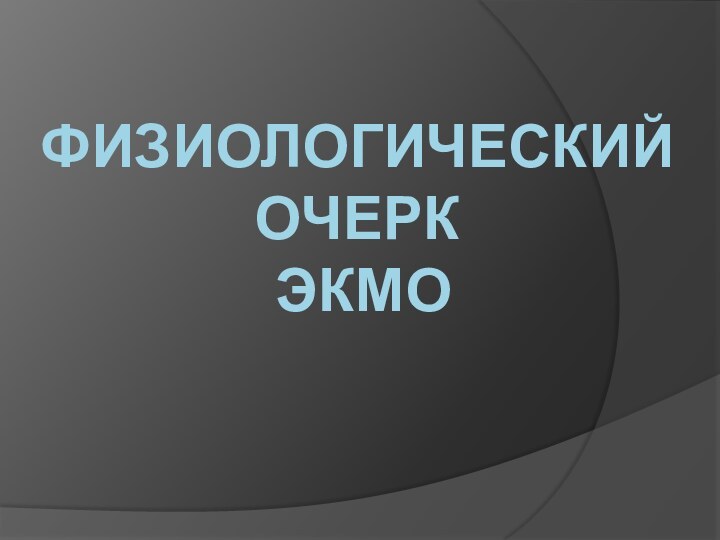 ФИЗИОЛОГИЧЕСКИЙ ОЧЕРК  ЭКМО