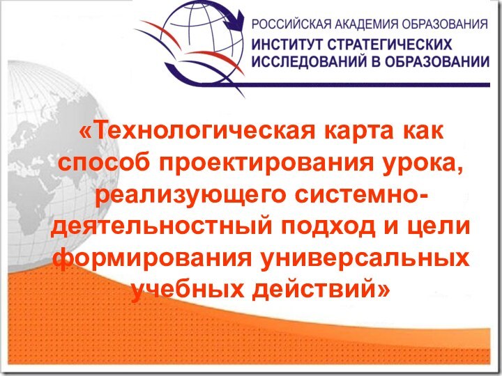 «Технологическая карта как способ проектирования урока, реализующего системно-деятельностный подход и цели формирования универсальных учебных действий».