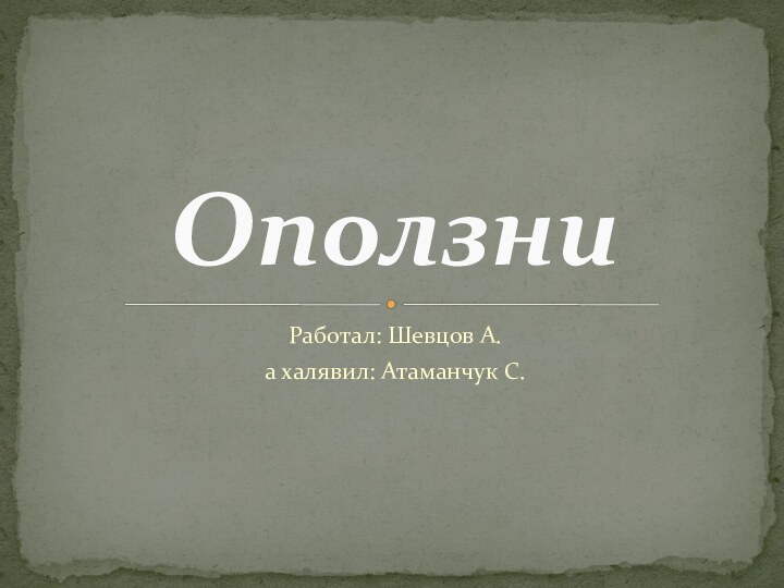 Работал: Шевцов А.а халявил: Атаманчук С.Оползни