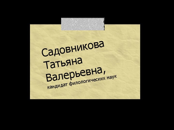 СадовниковаТатьяна Валерьевна,кандидат филологических наук