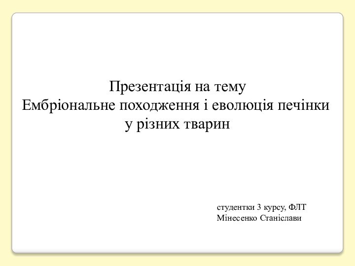 Презентація на темуЕмбріональне походження і еволюція печінкиу різних тваринстудентки 3 курсу, ФЛТМінесенко Станіслави