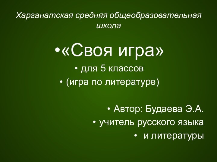 Харганатская средняя общеобразовательная школа«Своя игра» для 5 классов(игра по литературе)Автор: Будаева Э.А.учитель русского языка и литературы