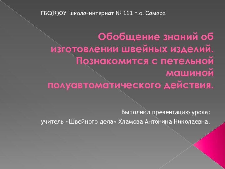 Обобщение знаний об изготовлении швейных изделий. Познакомится с петельной машиной полуавтоматического действия.Выполнил